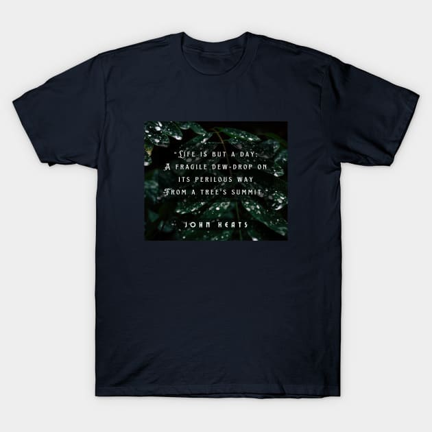 John Keats quote:  life is but a day; A fragile dew-drop on its perilous way From a tree's summit T-Shirt by artbleed